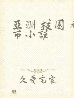 亚洲 校园 都市小说