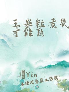 玉米粒煮几分钟才能熟