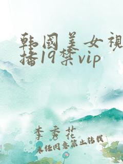 韩国美女视频直播19禁vip