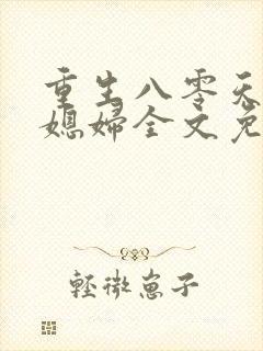重生八零天才小媳妇全文免费阅读