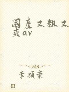 国产又粗又猛又爽av