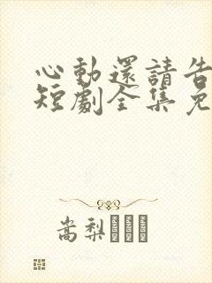 心动还请告诉我短剧全集免费看