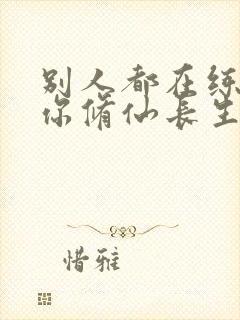 别人都在练武,你修仙长生笔趣阁