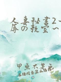 人妻秘书2～淫辱の教室～无删减