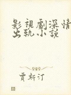 影视剧深情男主出轨小说