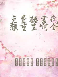 免费听书我真没想重生啊全本