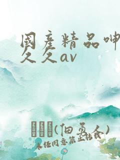国产精品呻吟久久久av