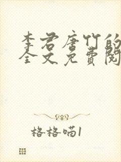李君唐竹的小说全文免费阅读无弹窗