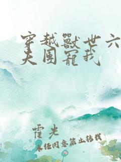 穿越兽世六个兽夫团宠我