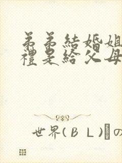 弟弟结婚姐姐随礼是给父母还是给弟弟