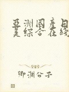亚洲国产日韩欧美综合在线