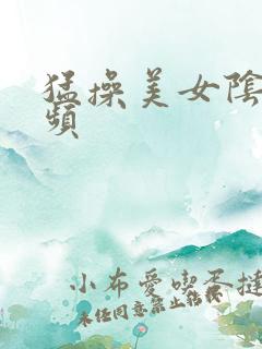 猛操美女阴道视频