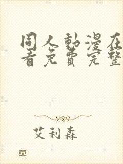 同人动漫在线观看免费完整版 同人动漫在线观看免费完整版