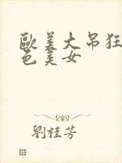 欧美大吊狂操白色美女