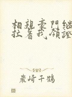 相亲豪门继承人拉着我领证短剧