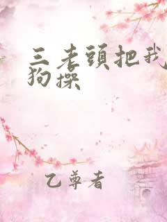 三老头把我当母狗操