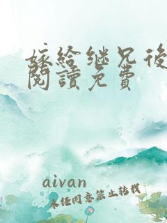 嫁给继兄后全文阅读免费
