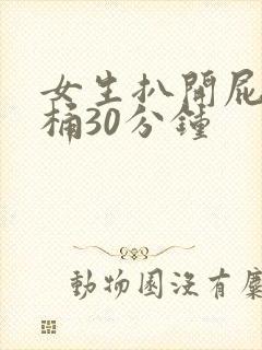 女生扒开屁股爽桶30分钟