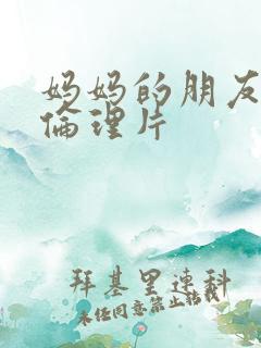 妈妈的朋友高清伦理片
