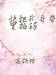快把我哥带走哪里拍的