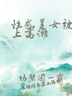 性感美女被人操上高潮
