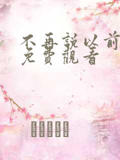 不再说以前短剧免费观看