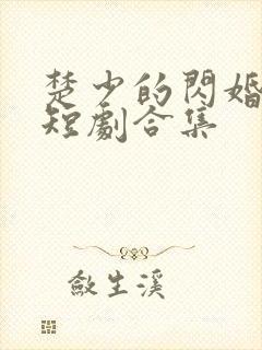 楚少的闪婚甜妻短剧合集
