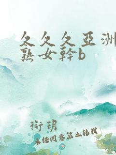 久久久亚洲熟妇熟女干b