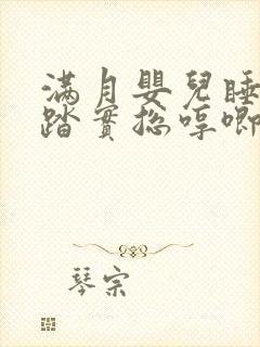 满月婴儿睡觉不踏实总哼唧使劲