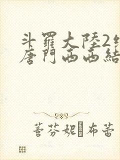 斗罗大陆2绝世唐门西西结局