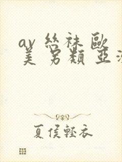 av 丝袜 欧美 另类 亚洲