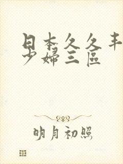 日本久久丰满的少妇三区