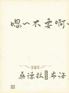 嗯~不要啊~h