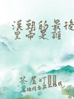 汉朝的最后一个皇帝是谁