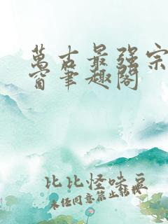 万古最强宗无弹窗笔趣阁
