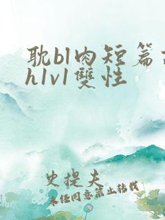 耽bl肉短篇高h1v1双性