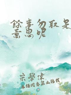 馀事勿取是什么意思呢