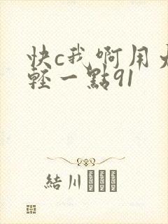快c我啊用力嗯轻一点91