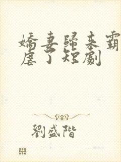 娇妻归来霸总别虐了短剧