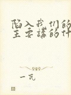 陷入我们的热恋主要讲的什么