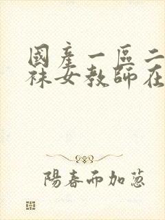 国产一区二区丝袜女教师在线观看