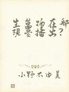 生万物在哪个电视台播出? 生万物在哪个电视台播出?