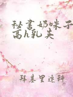 秘书奶咪子真大高h乳夹