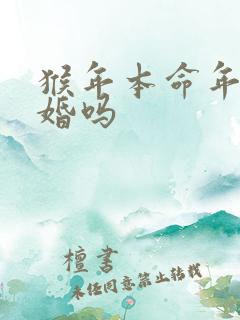 猴年本命年能结婚吗