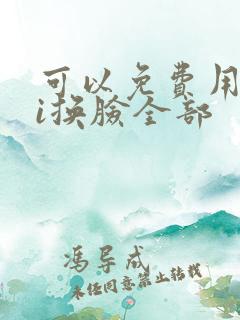 可以免费用的ai换脸全部