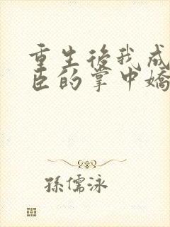 重生后我成为权臣的掌中娇小说