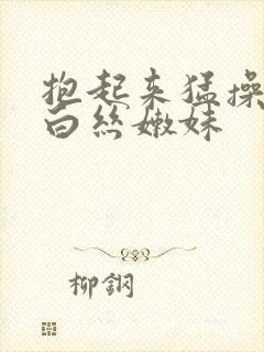 抱起来猛操极品白丝嫩妹