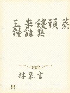 玉米馒头蒸几分钟能熟