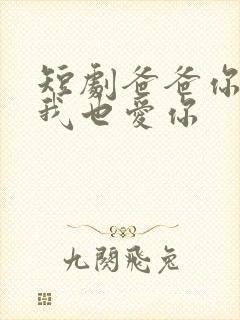 短剧爸爸你凶我我也爱你
