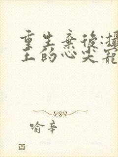 重生弃后:摄政王的心尖宠